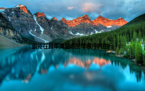 避免在夏季高温或冬季寒冷时进行