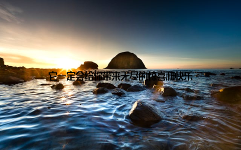 它一定会给你带来无尽的惊喜和快乐