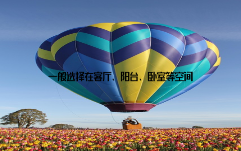 一般选择在客厅、阳台、卧室等空间