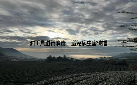 对工具进行消毒, 避免病虫害传播