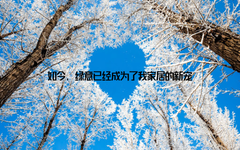 如今, 绿意已经成为了我家居的新宠