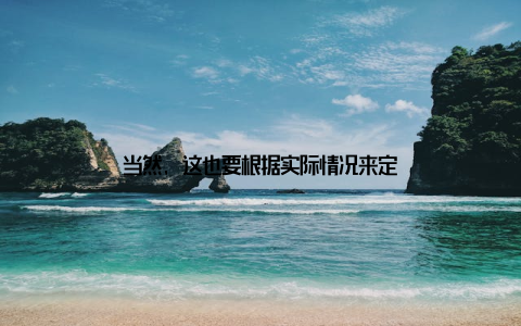 当然, 这也要根据实际情况来定