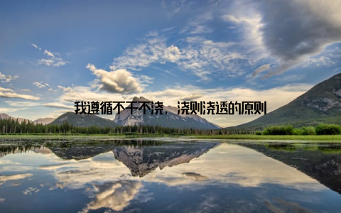 我遵循不干不浇, 浇则浇透的原则