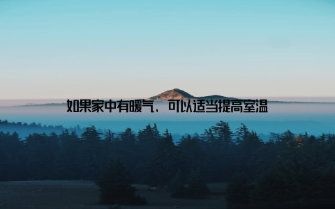 如果家中有暖气, 可以适当提高室温