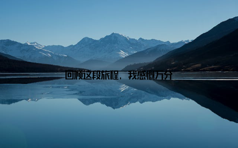 回顾这段旅程, 我感慨万分