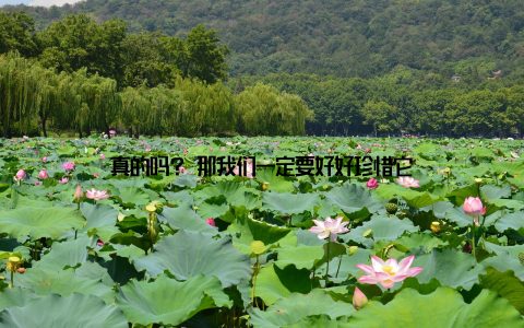 真的吗? 那我们一定要好好珍惜它